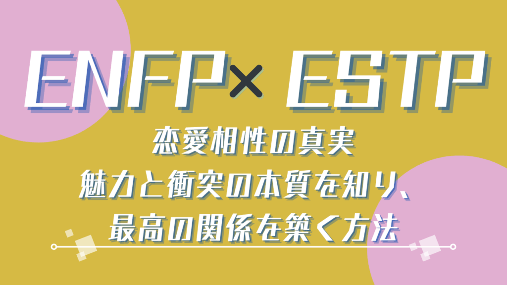 ENFP×ESTP 恋愛相性の真実｜魅力と衝突の本質を知り、最高の関係を築く方法
