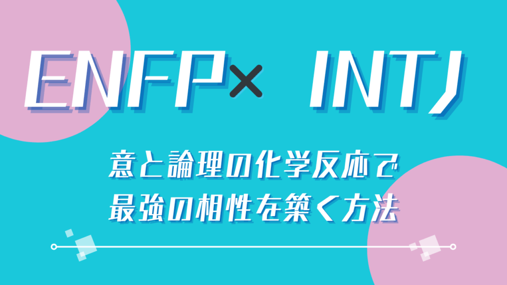 ENFP×INTJ 熱意と論理の化学反応で最強の相性を築く方法