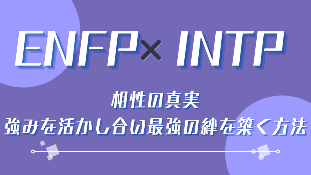 ENFP×INTP相性の真実｜強みを活かし合い最強の絆を築く方法