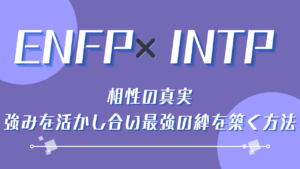 ENFP×INTP相性の真実｜強みを活かし合い最強の絆を築く方法