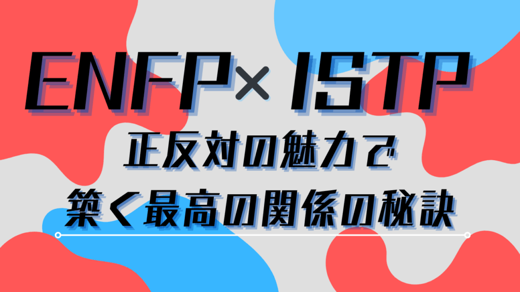 ENFP×ISTP 正反対の魅力で築く最高の関係の秘訣