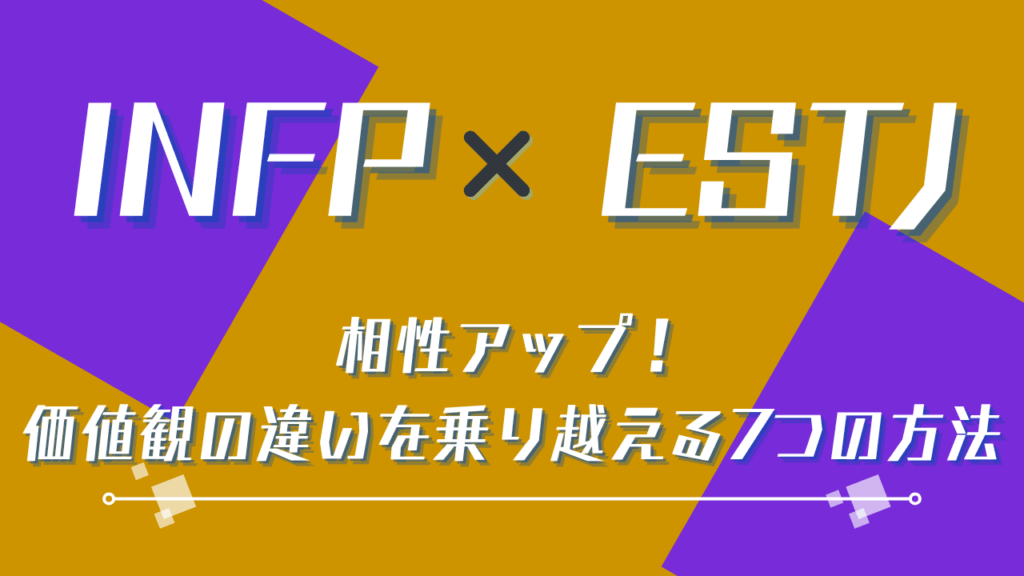INFP×ESTJ相性アップ！価値観の違いを乗り越える7つの方法
