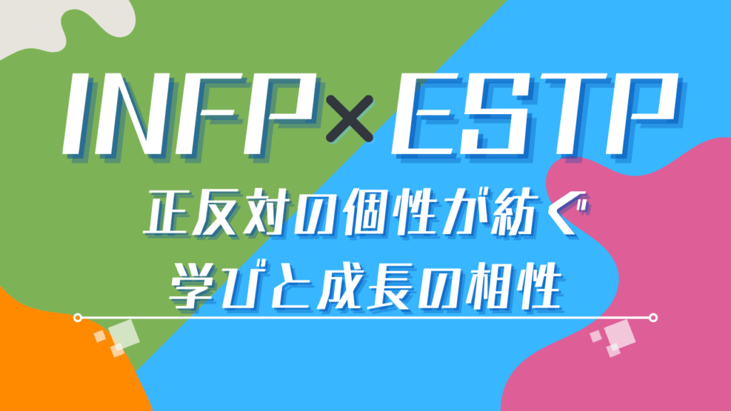 INFP×ESTP 正反対の個性が紡ぐ、学びと成長の相性