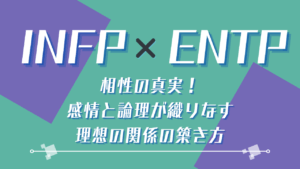 INFP×ENTP 相性の真実！感情と論理が織りなす理想の関係の築き方